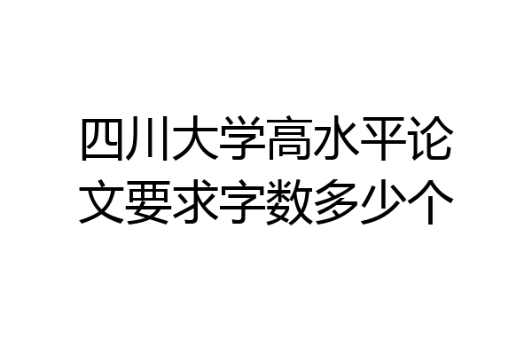 四川大学高水平论文要求字数多少个