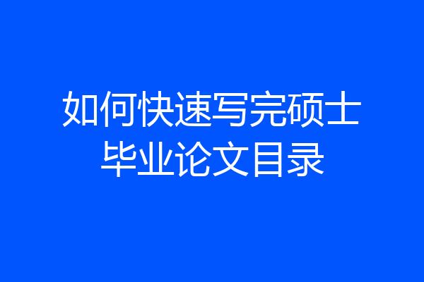 如何快速写完硕士毕业论文目录