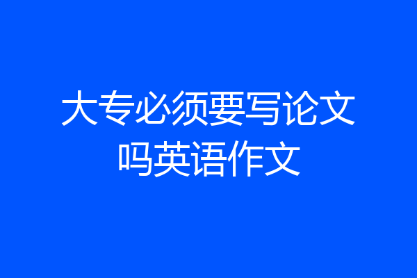 大专必须要写论文吗英语作文
