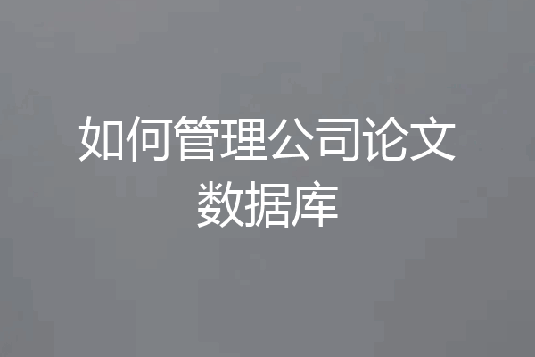 如何管理公司论文数据库