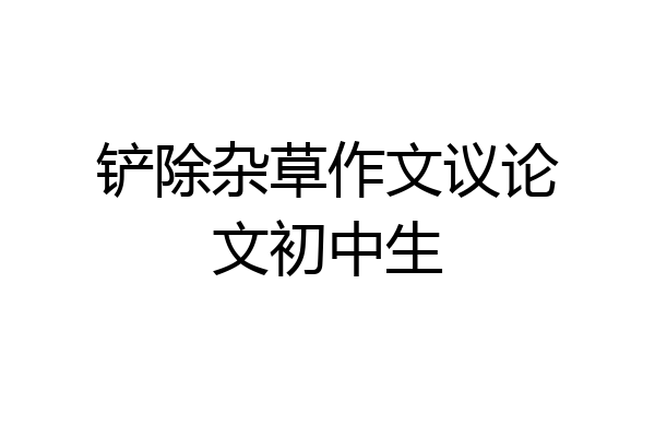 铲除杂草作文议论文初中生