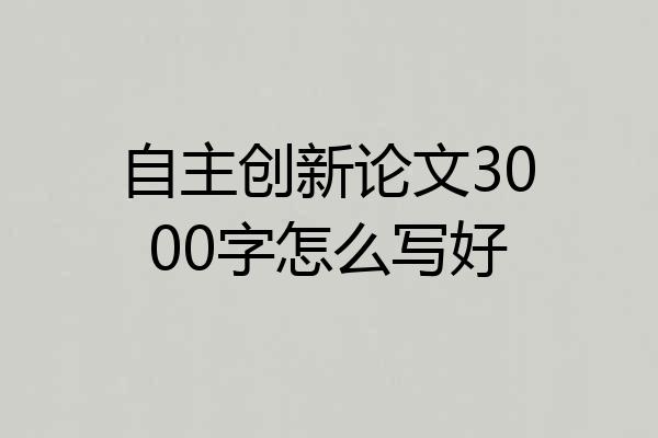 自主创新论文3000字怎么写好