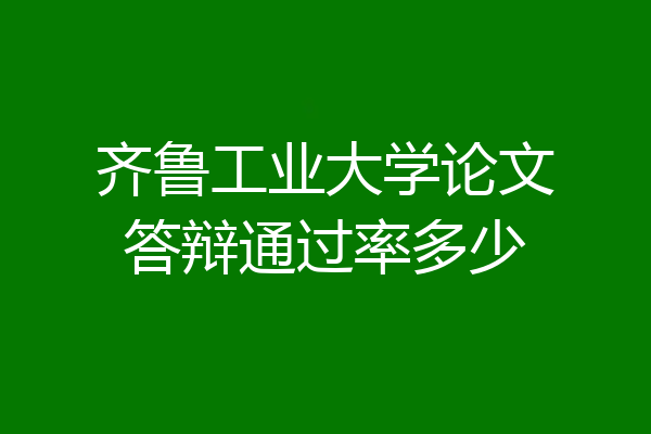 齐鲁工业大学论文答辩通过率多少