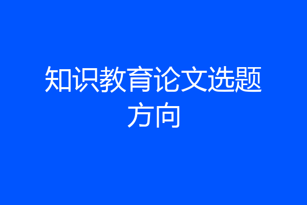 知识教育论文选题方向