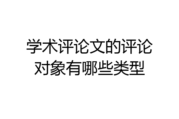 学术评论文的评论对象有哪些类型