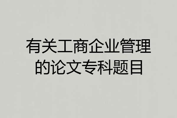 有关工商企业管理的论文专科题目