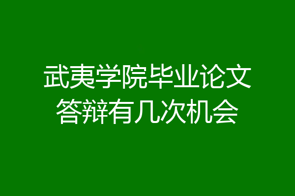 武夷学院毕业论文答辩有几次机会