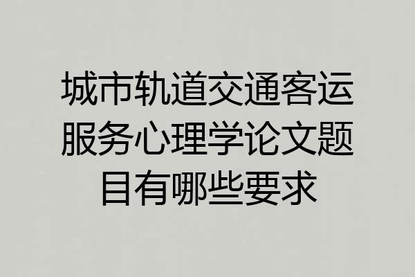 城市轨道交通客运服务心理学论文题目有哪些要求