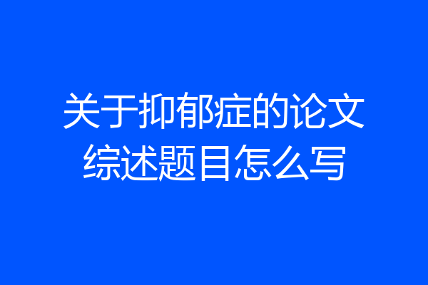 关于抑郁症的论文综述题目怎么写