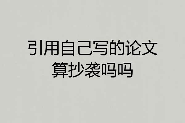 引用自己写的论文算抄袭吗吗