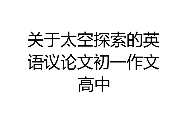关于太空探索的英语议论文初一作文高中