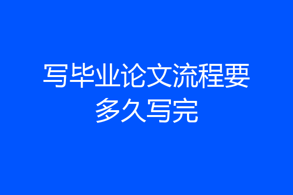 写毕业论文流程要多久写完