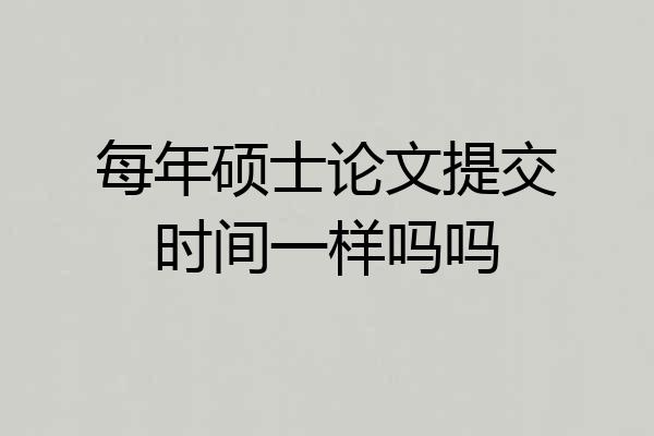 每年硕士论文提交时间一样吗吗