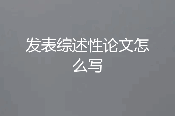 发表综述性论文怎么写