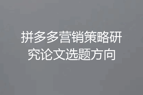 拼多多营销策略研究论文选题方向