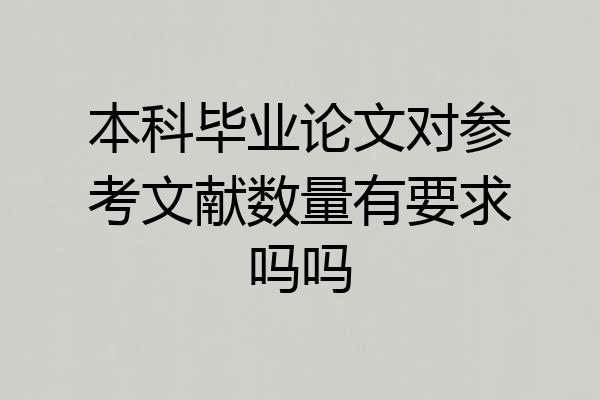 本科毕业论文对参考文献数量有要求吗吗