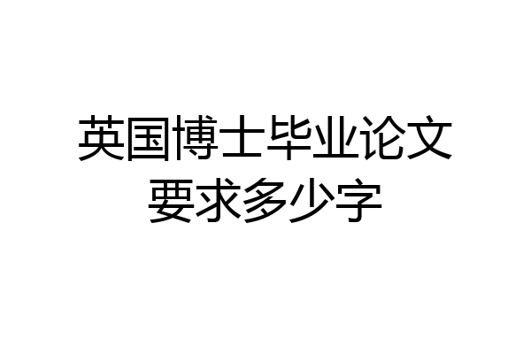 英国博士毕业论文要求多少字
