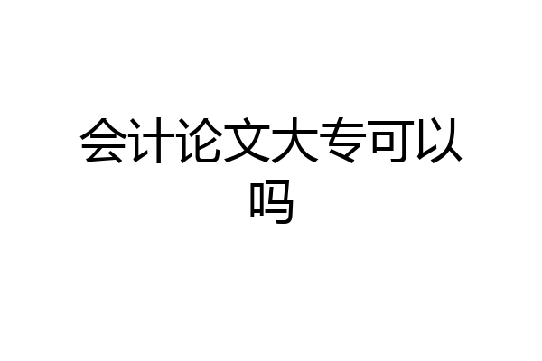 会计论文大专可以吗