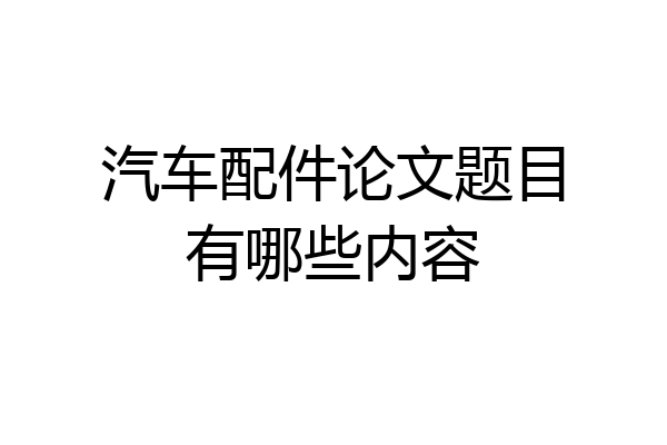 汽车配件论文题目有哪些内容