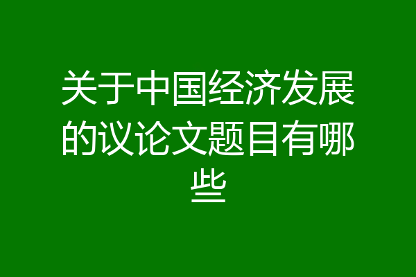 关于中国经济发展的议论文题目有哪些