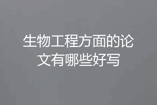 生物工程方面的论文有哪些好写