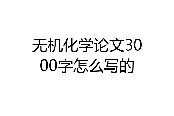 无机化学论文3000字怎么写的