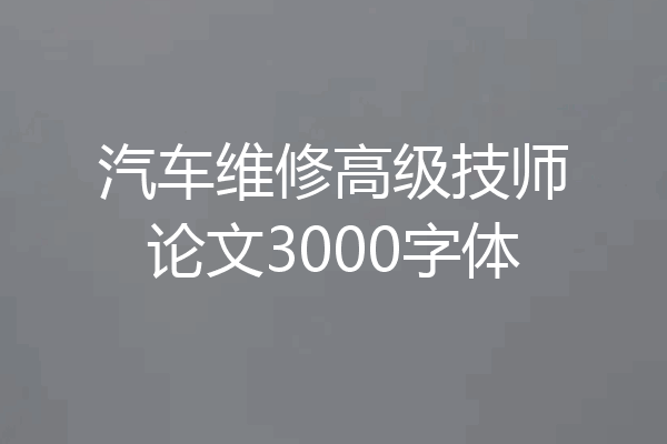 汽车维修高级技师论文3000字体