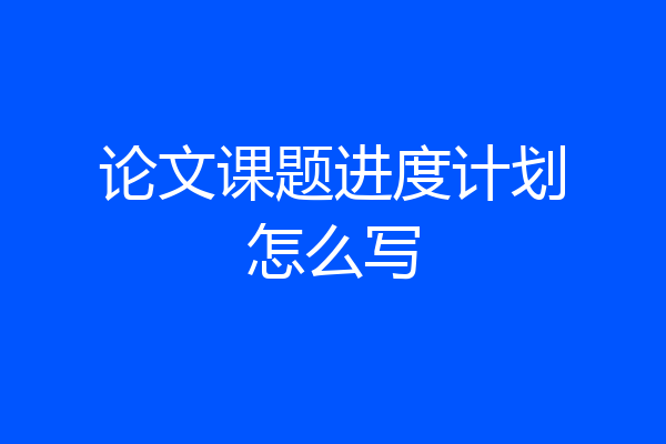 论文课题进度计划怎么写