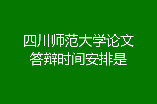 四川师范大学论文答辩时间安排是