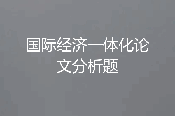 国际经济一体化论文分析题