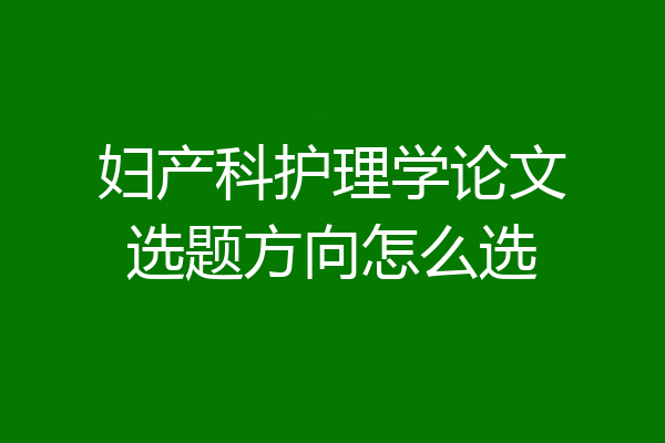 妇产科护理学论文选题方向怎么选