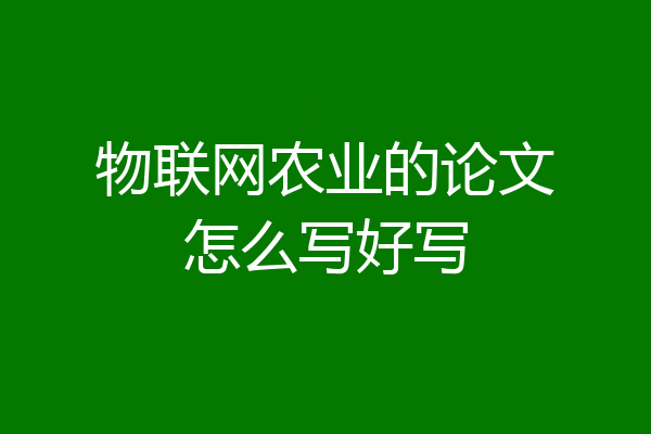 物联网农业的论文怎么写好写