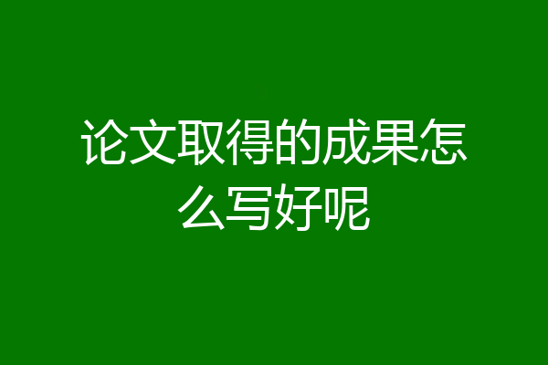 论文取得的成果怎么写好呢
