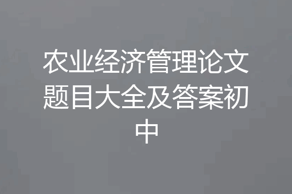 农业经济管理论文题目大全及答案初中