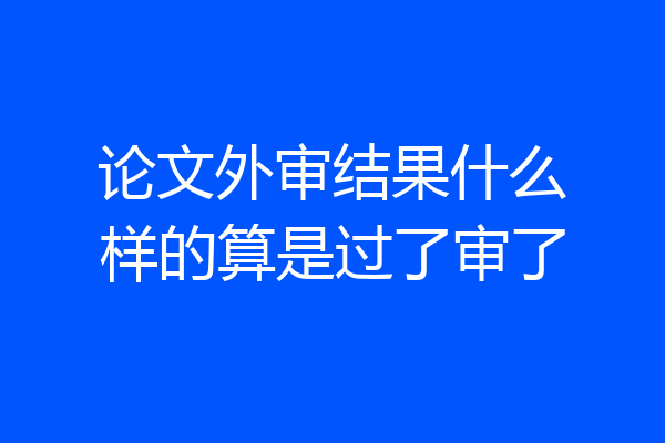 论文外审结果什么样的算是过了审了