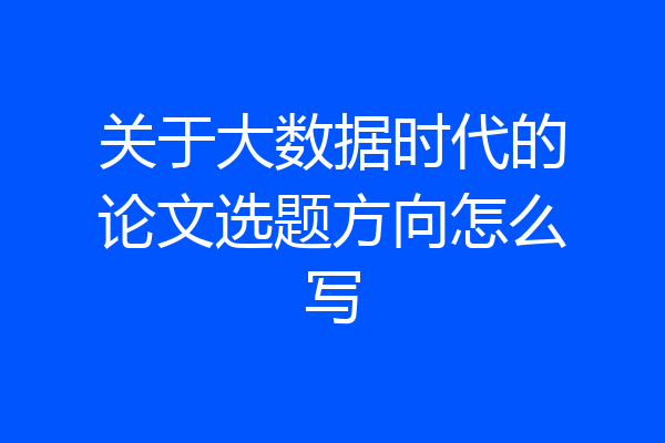 关于大数据时代的论文选题方向怎么写