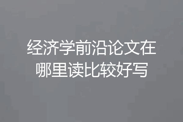 经济学前沿论文在哪里读比较好写