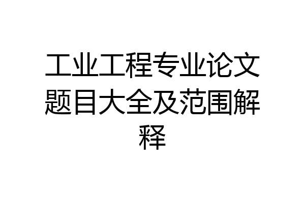 工业工程专业论文题目大全及范围解释