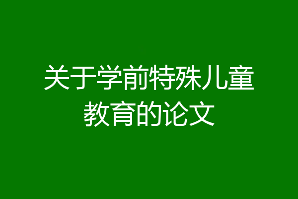 关于学前特殊儿童教育的论文