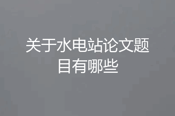 关于水电站论文题目有哪些