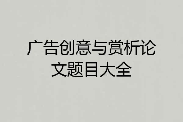广告创意与赏析论文题目大全