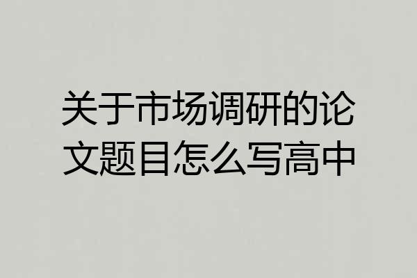 关于市场调研的论文题目怎么写高中