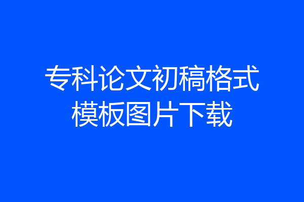 专科论文初稿格式模板图片下载