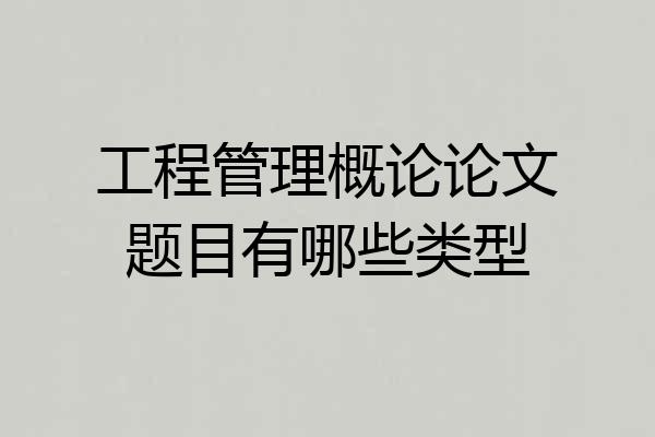 工程管理概论论文题目有哪些类型