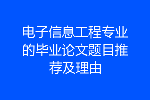 电子信息工程专业的毕业论文题目推荐及理由