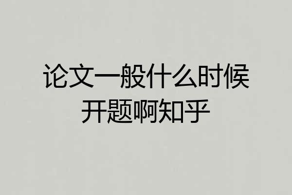 论文一般什么时候开题啊知乎