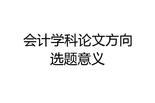 会计学科论文方向选题意义