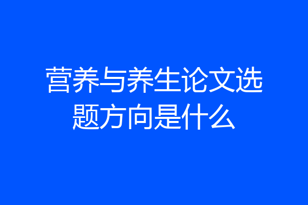 营养与养生论文选题方向是什么
