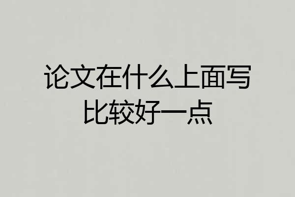 论文在什么上面写比较好一点