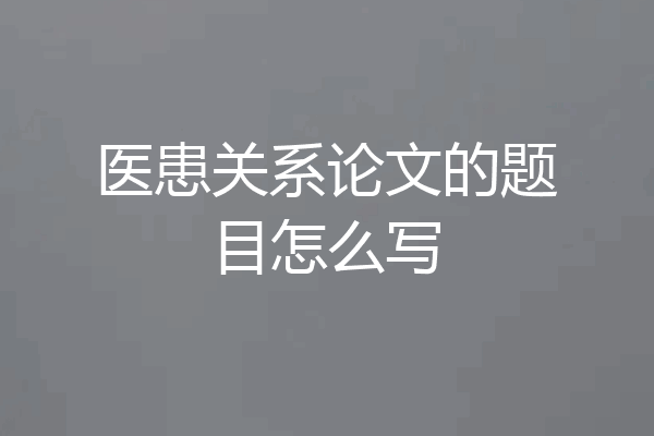 医患关系论文的题目怎么写